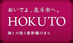 おいでよ、北斗市へ。　北海道北斗市、海と大地と新幹線のまち。